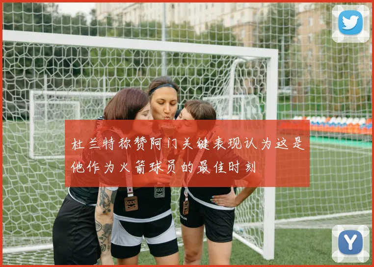 杜兰特称赞阿门关键表现认为这是他作为火箭球员的最佳时刻