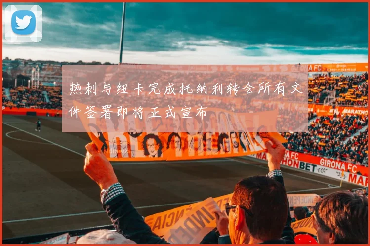 热刺与纽卡完成托纳利转会所有文件签署即将正式宣布