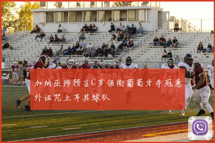加纳巫师预言C罗领衔葡萄牙夺冠意外诅咒土耳其球队