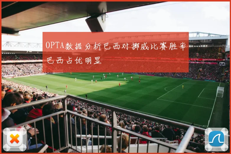 OPTA数据分析巴西对挪威比赛胜率巴西占优明显