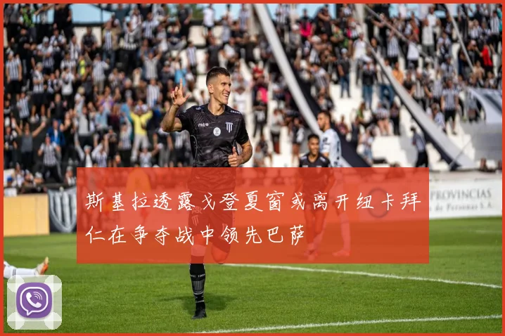 斯基拉透露戈登夏窗或离开纽卡拜仁在争夺战中领先巴萨