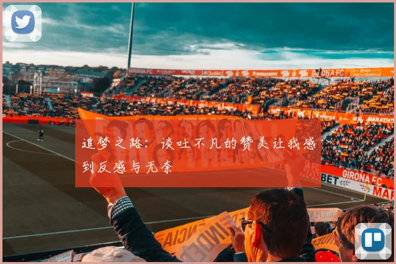 追梦之路：谈吐不凡的赞美让我感到反感与无奈