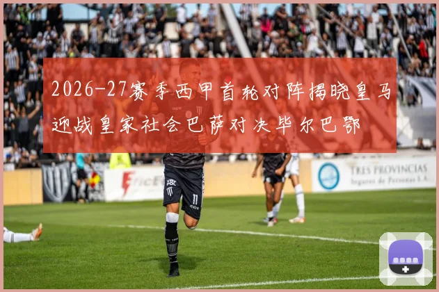 2026-27赛季西甲首轮对阵揭晓皇马迎战皇家社会巴萨对决毕尔巴鄂
