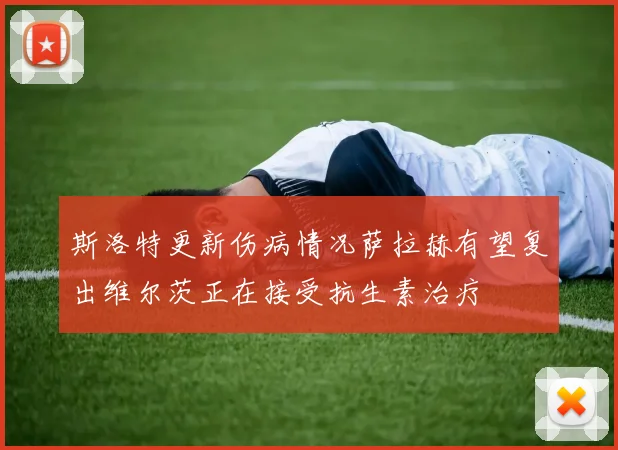 斯洛特更新伤病情况萨拉赫有望复出维尔茨正在接受抗生素治疗