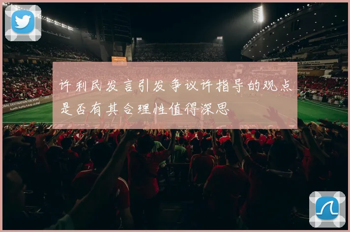 许利民发言引发争议许指导的观点是否有其合理性值得深思