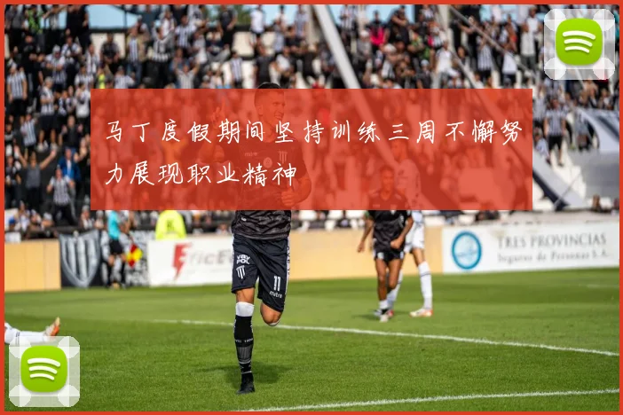 马丁度假期间坚持训练三周不懈努力展现职业精神
