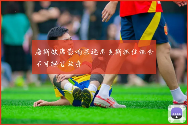 唐斯缺席影响深远尼克斯抓住机会不可轻言放弃